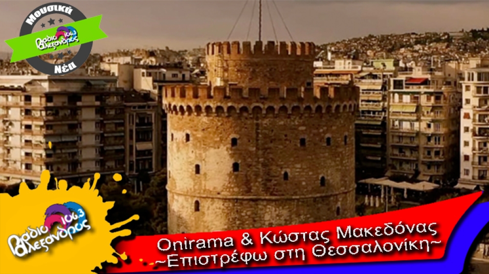 Onirama & Κώστας Μακεδόνας // Επιστρέφω στη Θεσσαλονίκη